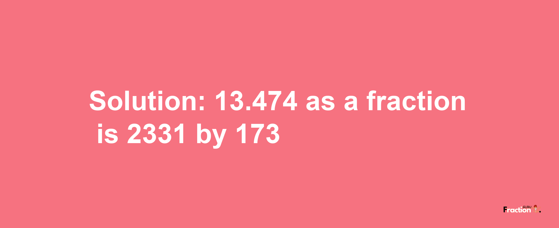 Solution:13.474 as a fraction is 2331/173