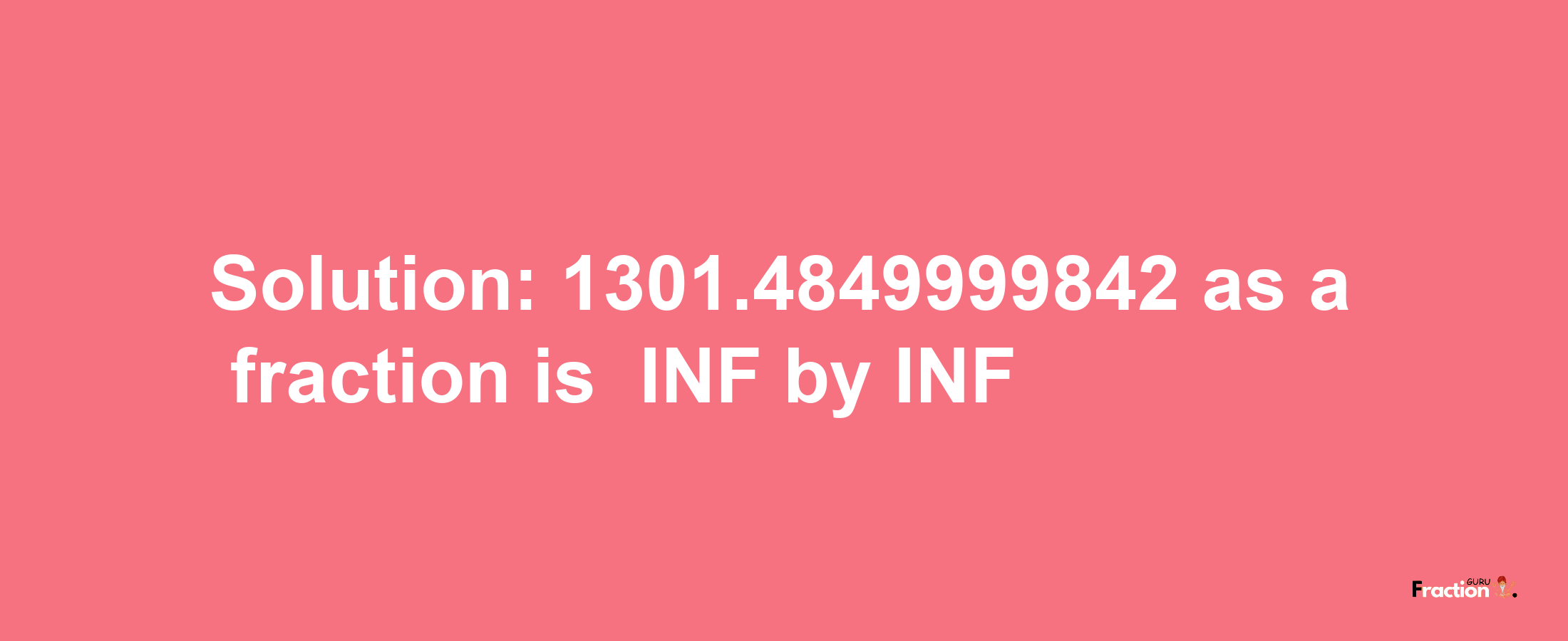 Solution:-1301.4849999842 as a fraction is -INF/INF