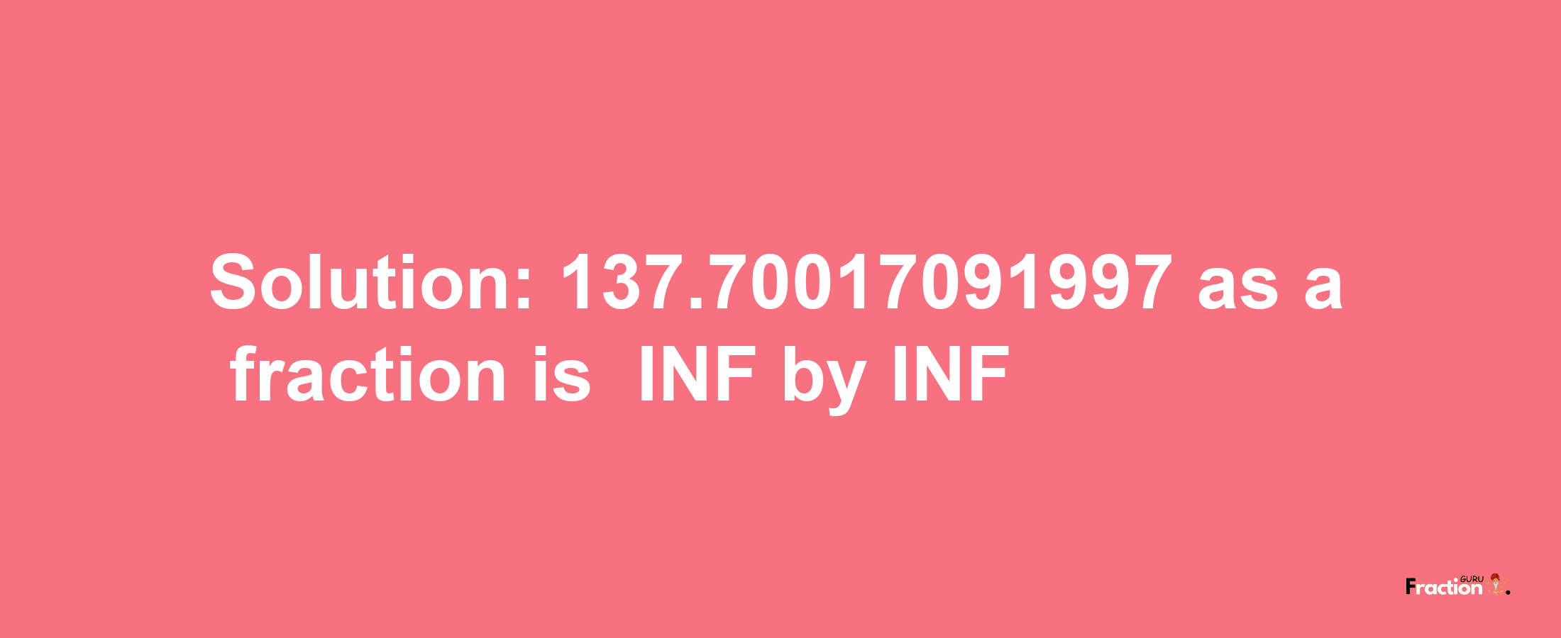 Solution:-137.70017091997 as a fraction is -INF/INF