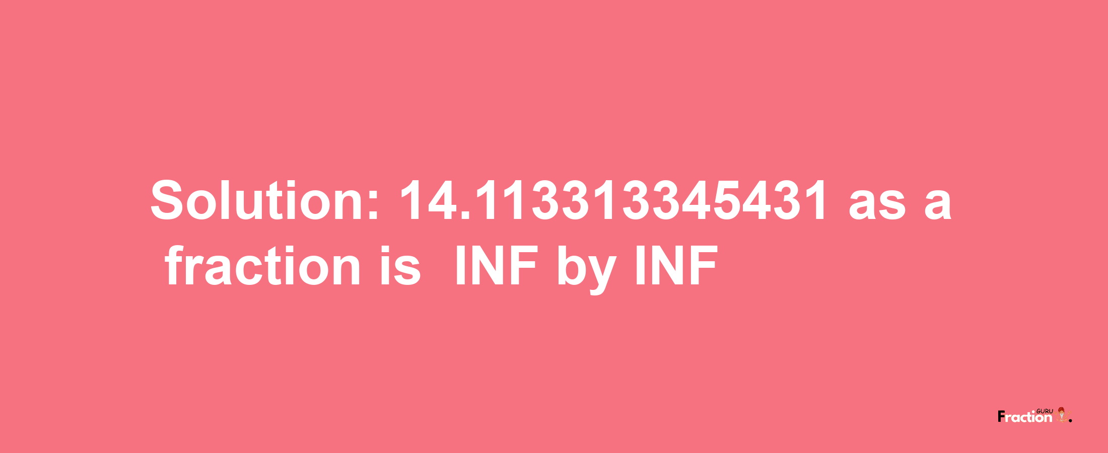 Solution:-14.113313345431 as a fraction is -INF/INF