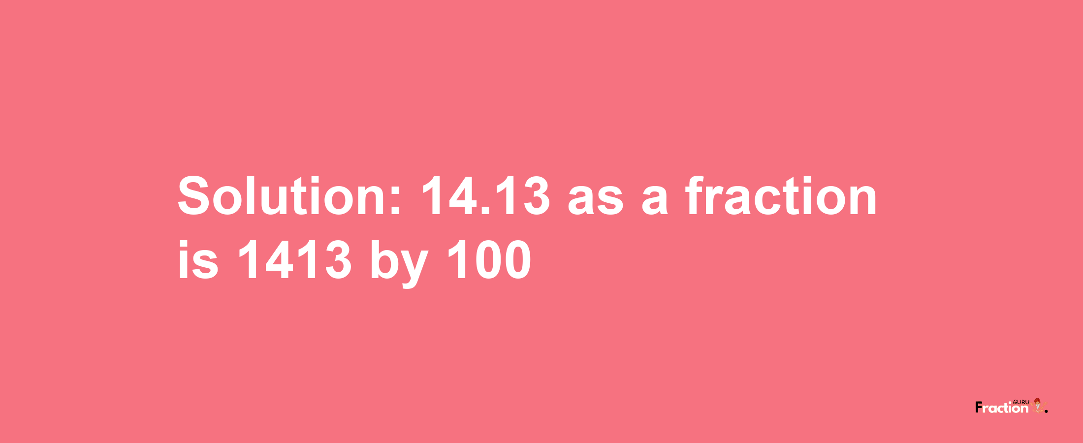 Solution:14.13 as a fraction is 1413/100