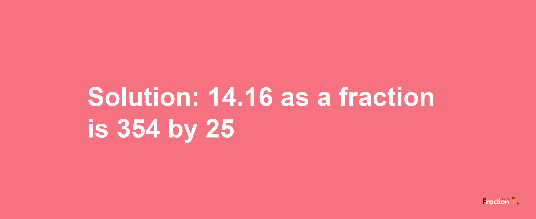 Solution:14.16 as a fraction is 354/25