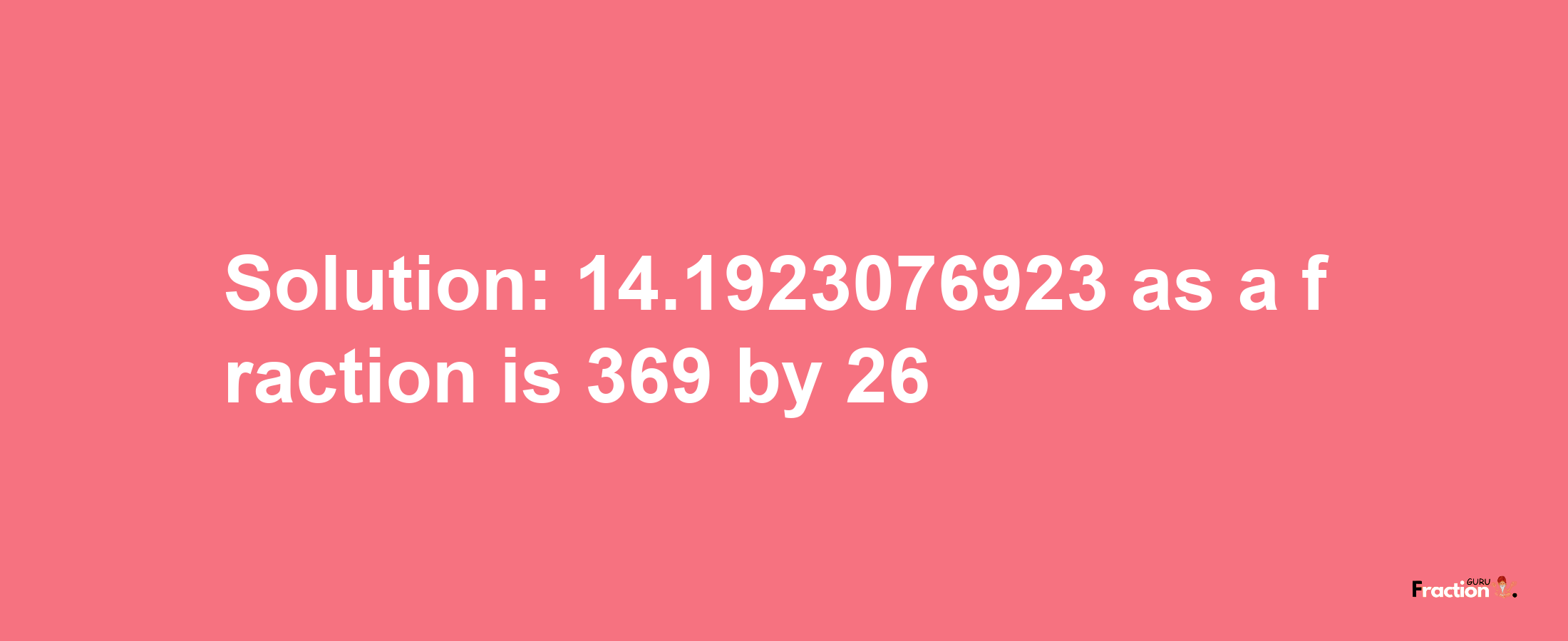 Solution:14.1923076923 as a fraction is 369/26