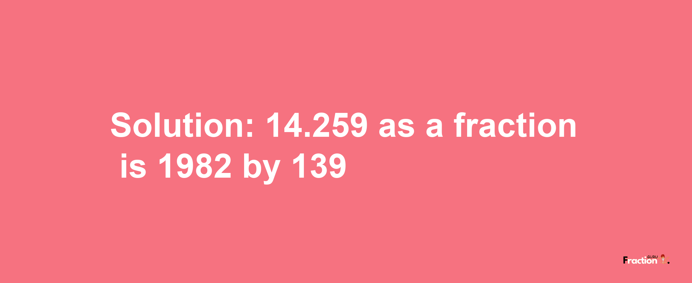 Solution:14.259 as a fraction is 1982/139