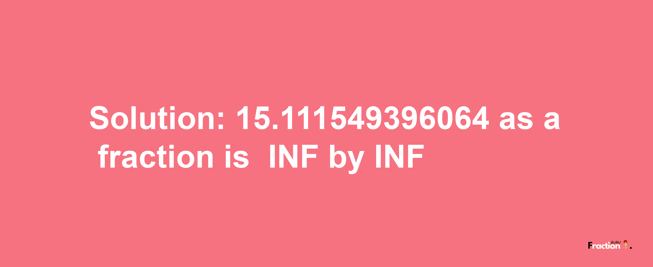 Solution:-15.111549396064 as a fraction is -INF/INF