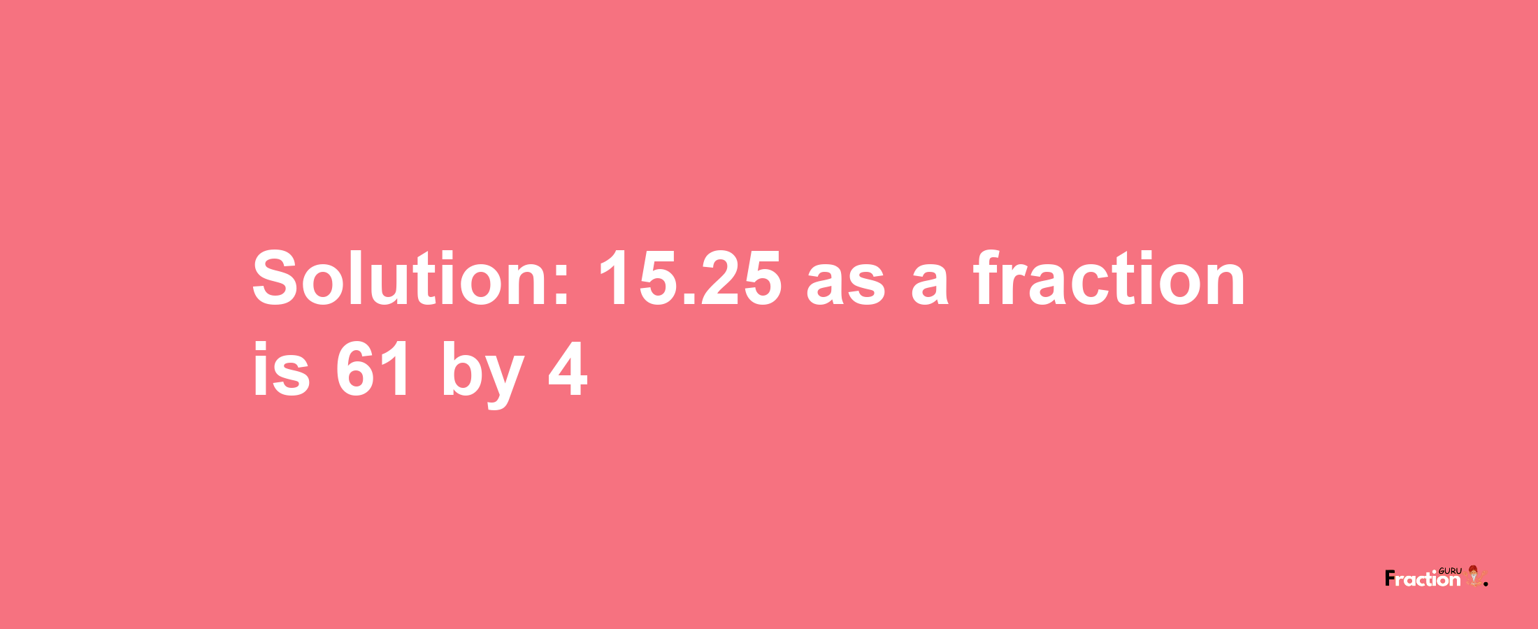 Solution:15.25 as a fraction is 61/4