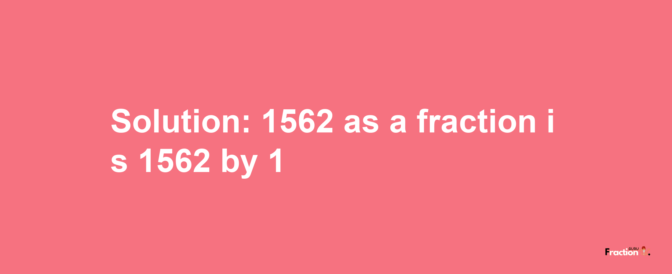 Solution:1562 as a fraction is 1562/1