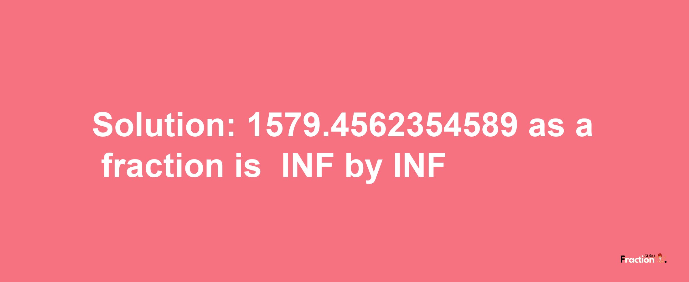 Solution:-1579.4562354589 as a fraction is -INF/INF