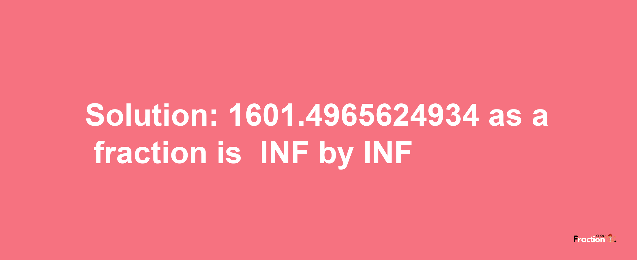 Solution:-1601.4965624934 as a fraction is -INF/INF