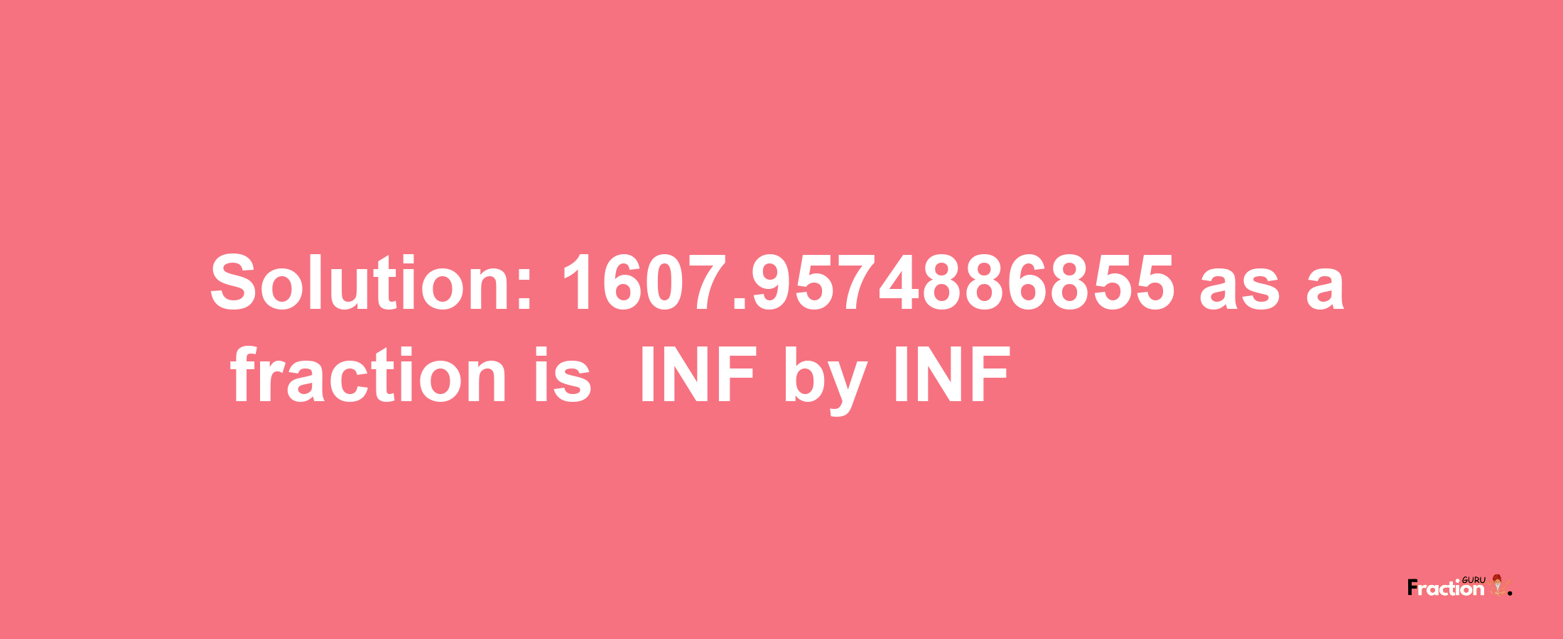 Solution:-1607.9574886855 as a fraction is -INF/INF