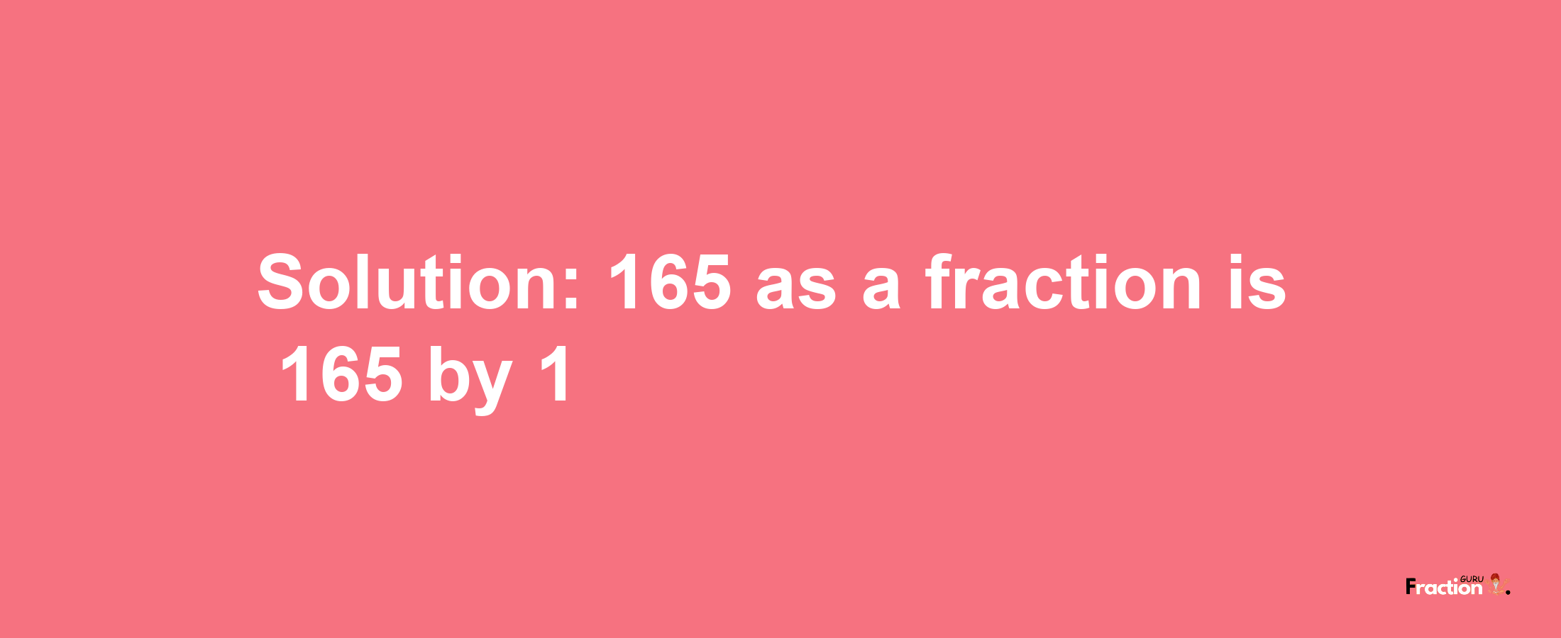 Solution:165 as a fraction is 165/1