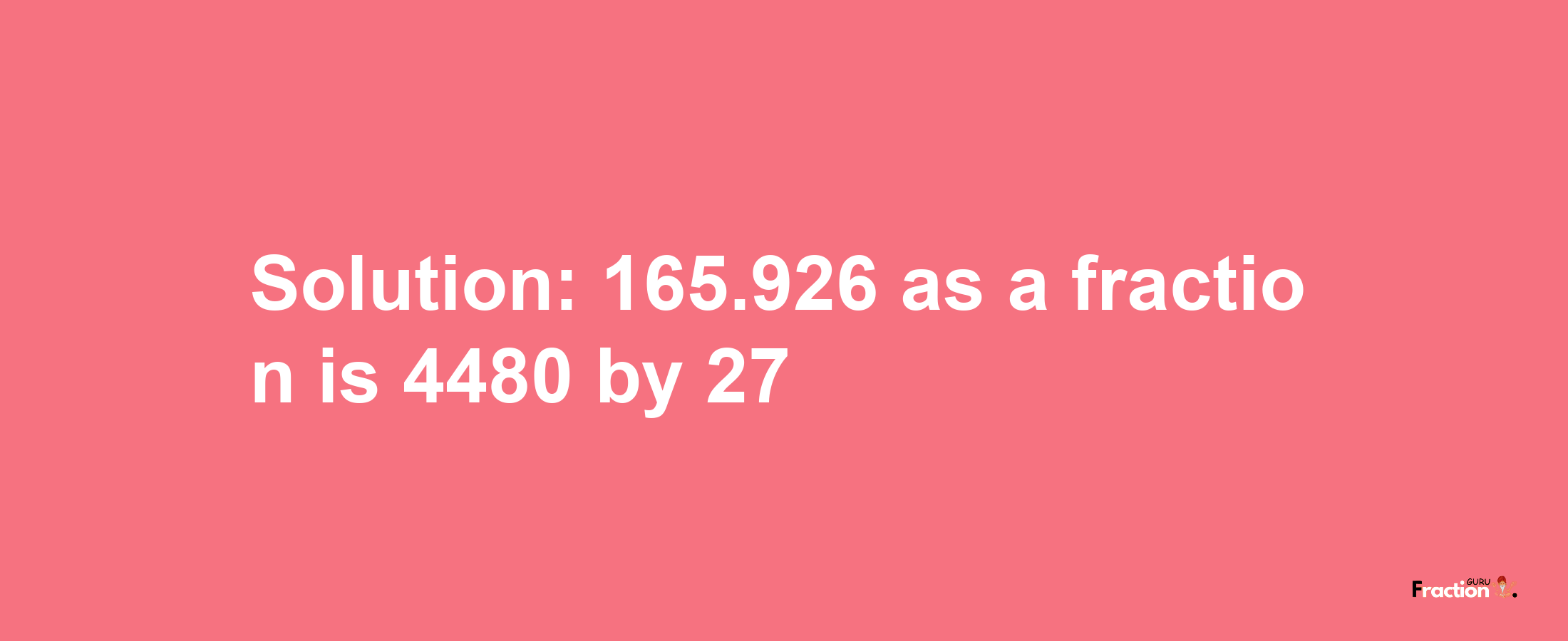 Solution:165.926 as a fraction is 4480/27