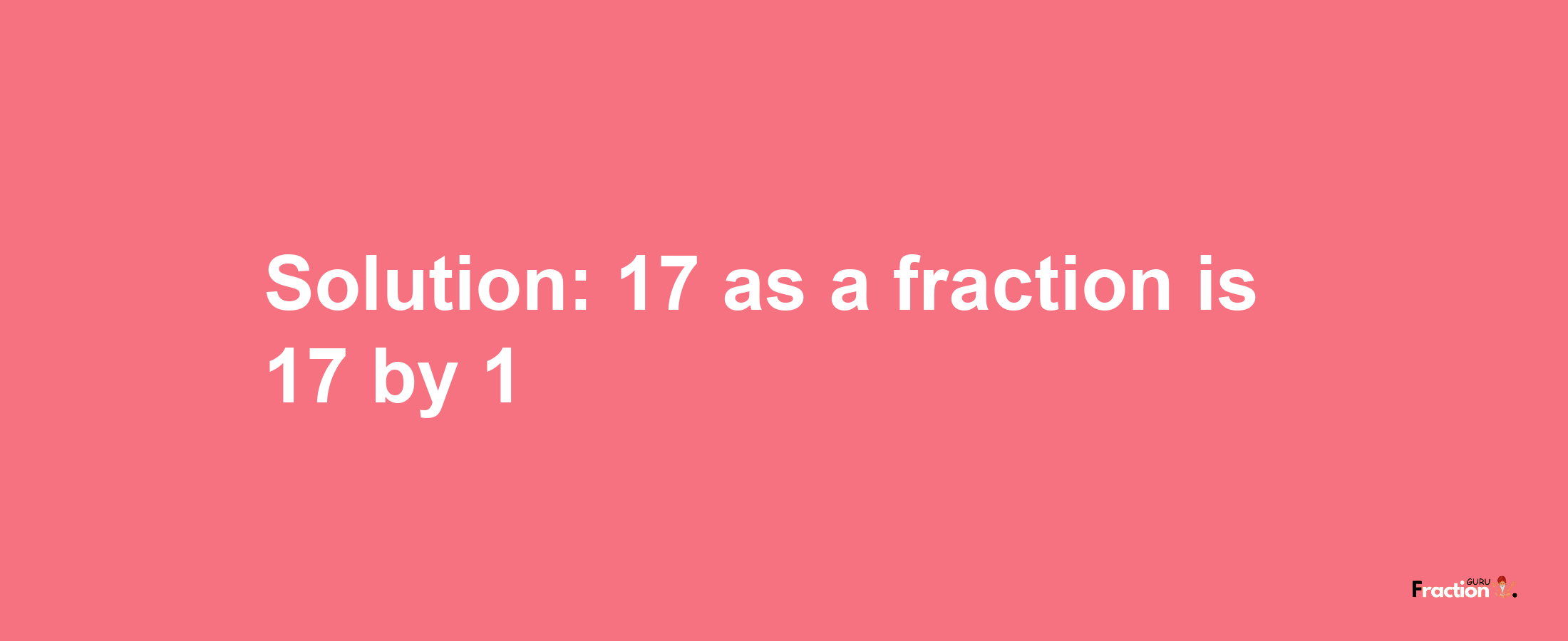 Solution:17 as a fraction is 17/1