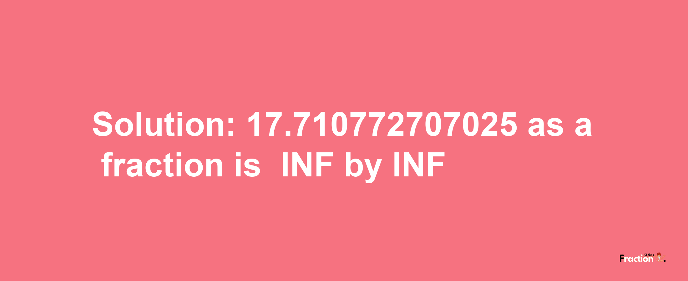 Solution:-17.710772707025 as a fraction is -INF/INF