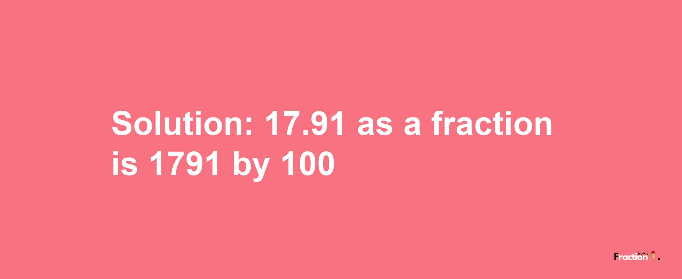 Solution:17.91 as a fraction is 1791/100