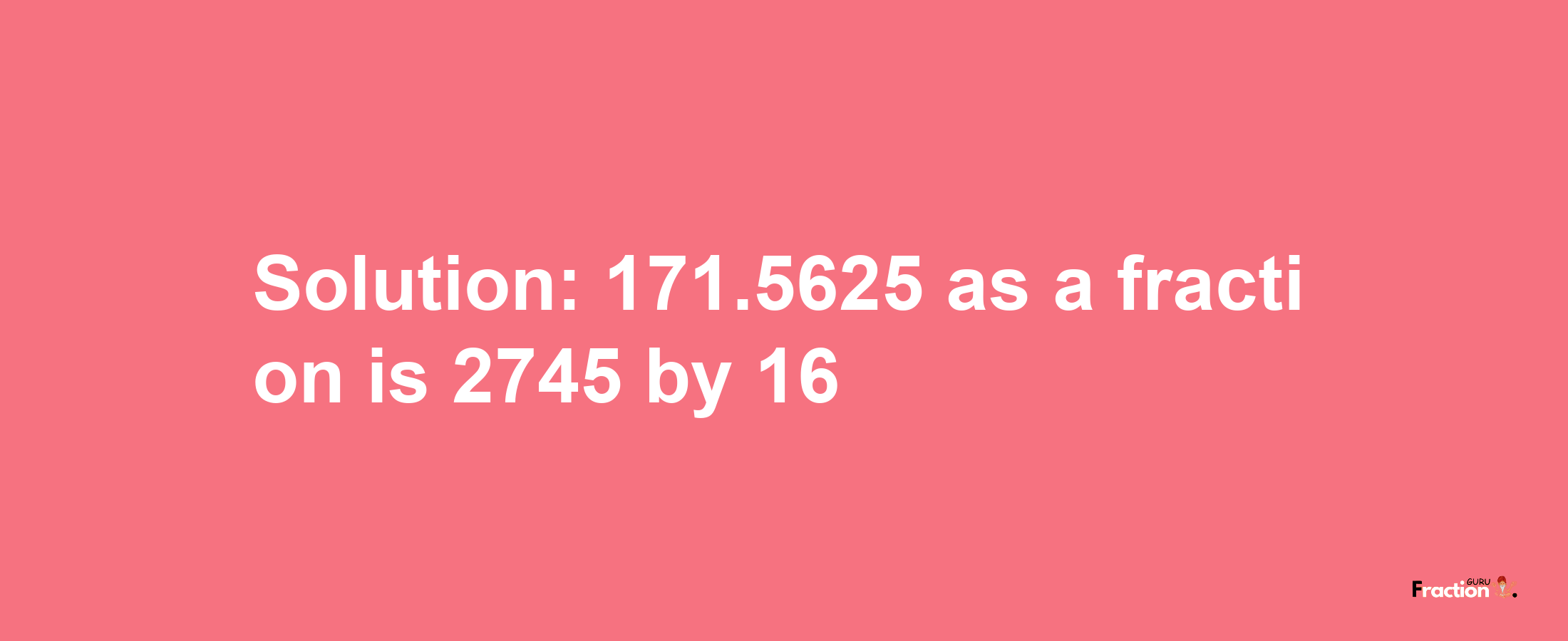 Solution:171.5625 as a fraction is 2745/16