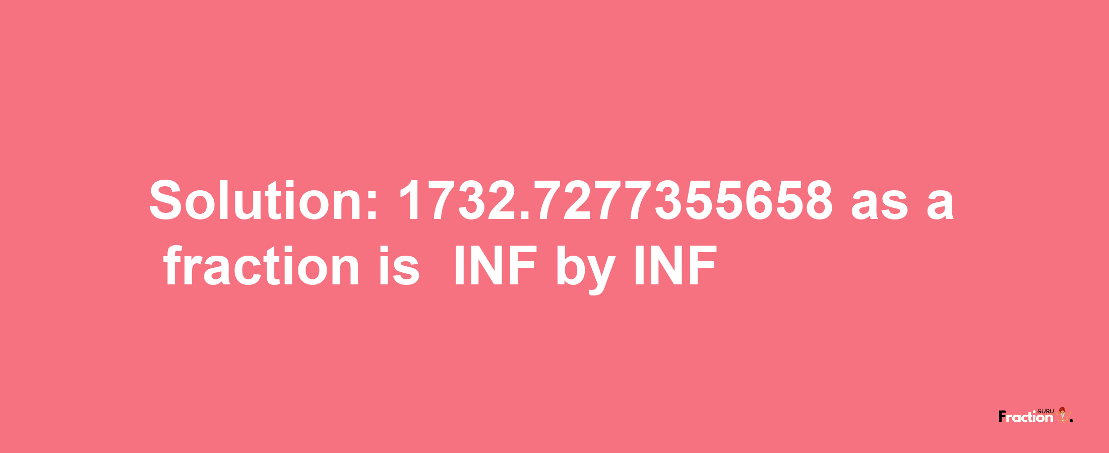 Solution:-1732.7277355658 as a fraction is -INF/INF