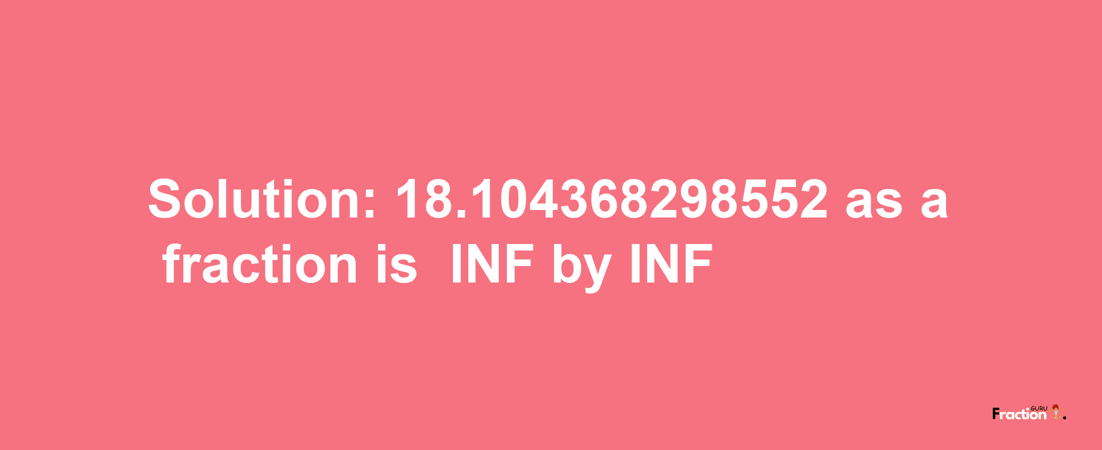 Solution:-18.104368298552 as a fraction is -INF/INF