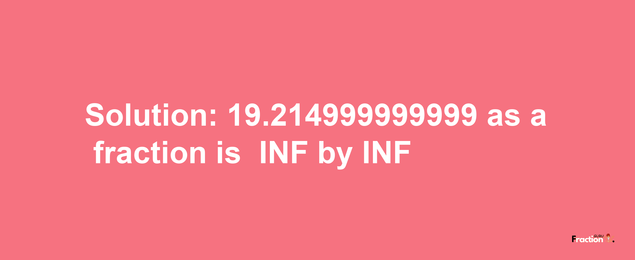 Solution:-19.214999999999 as a fraction is -INF/INF