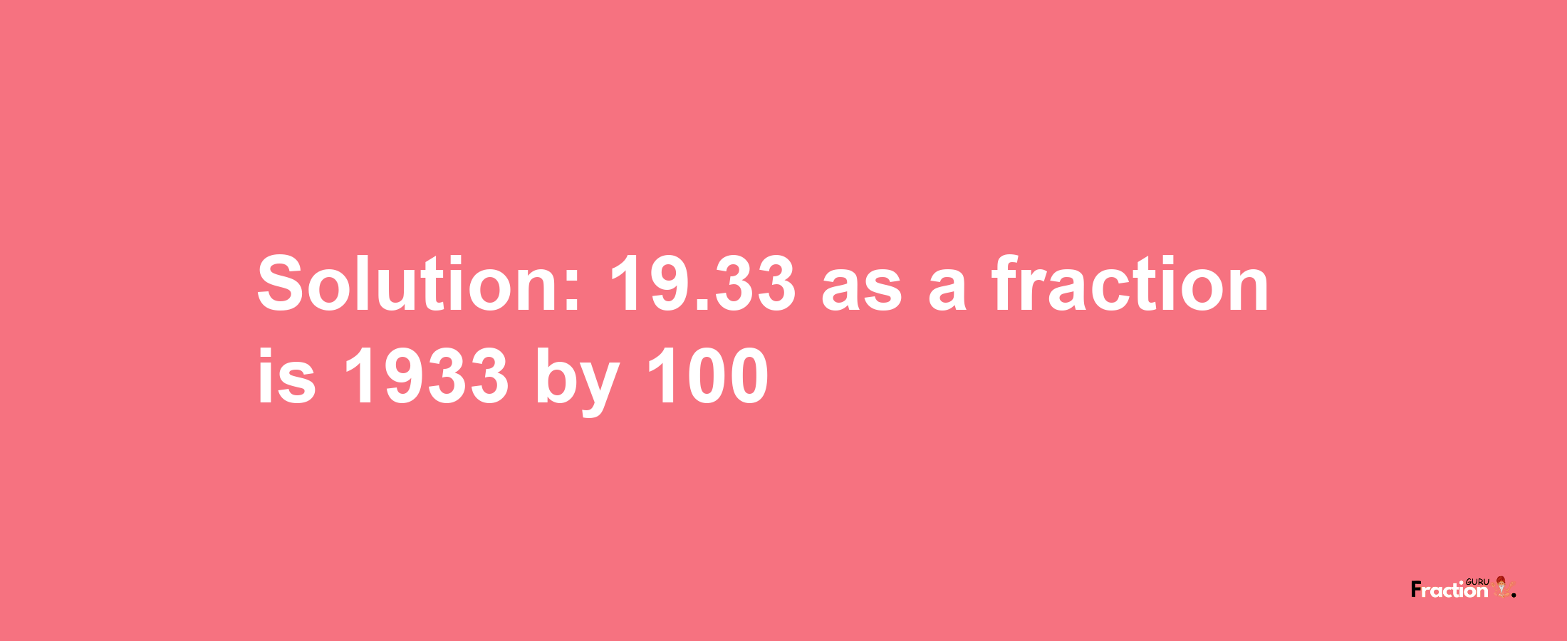 Solution:19.33 as a fraction is 1933/100