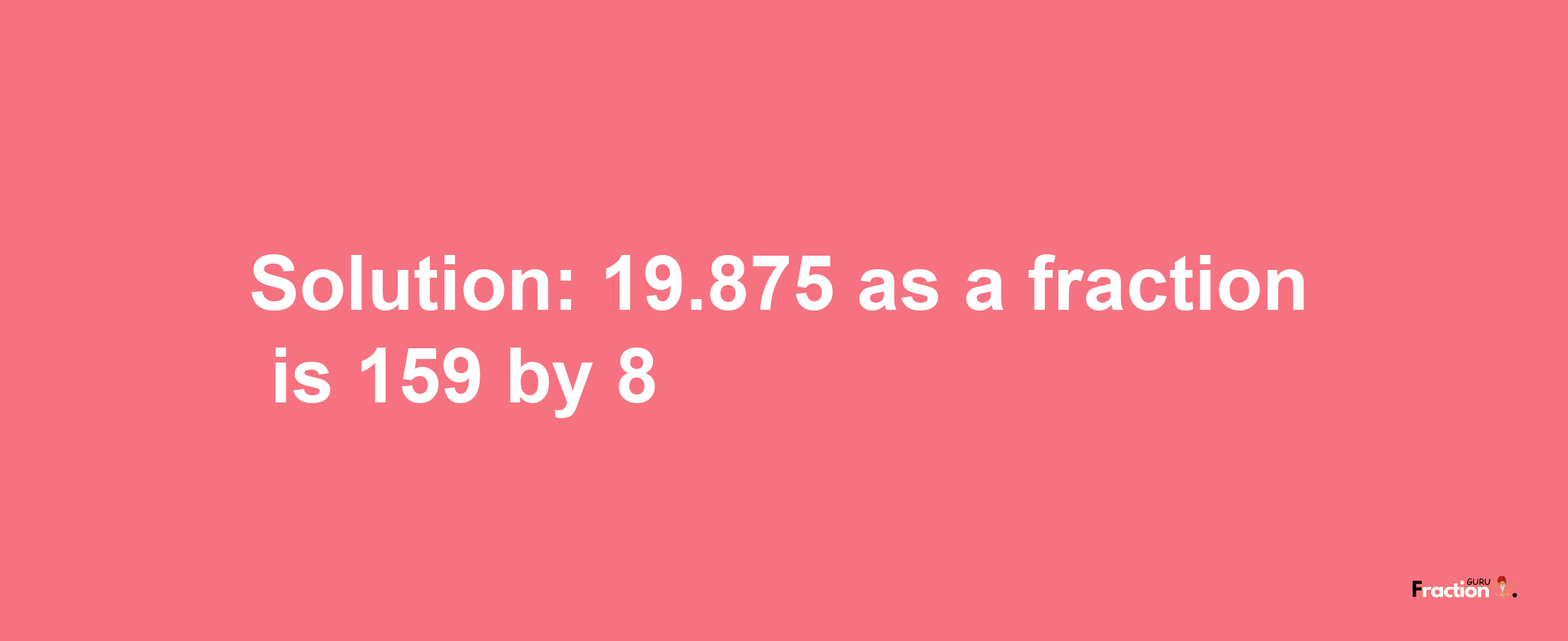 Solution:19.875 as a fraction is 159/8