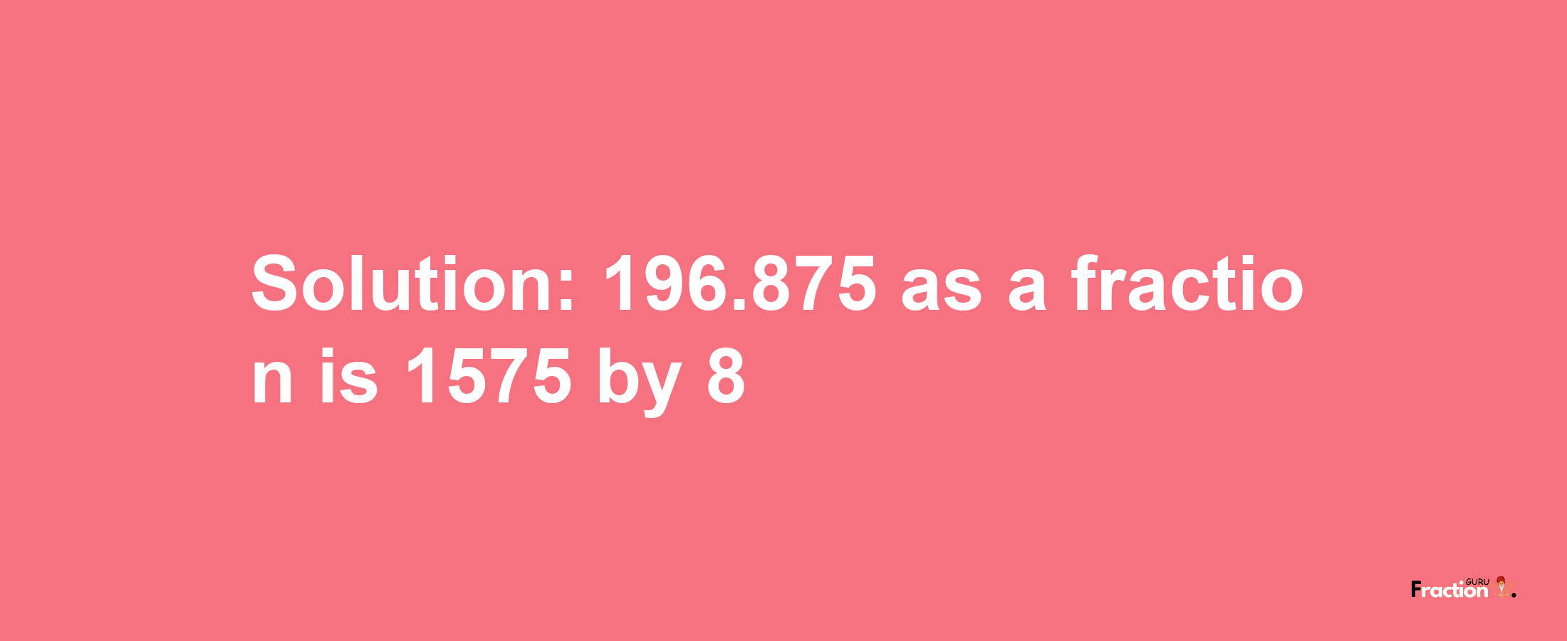 Solution:196.875 as a fraction is 1575/8