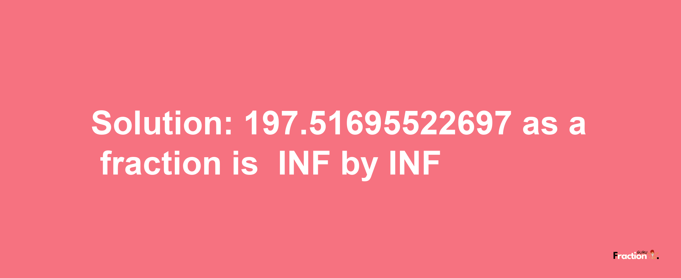 Solution:-197.51695522697 as a fraction is -INF/INF