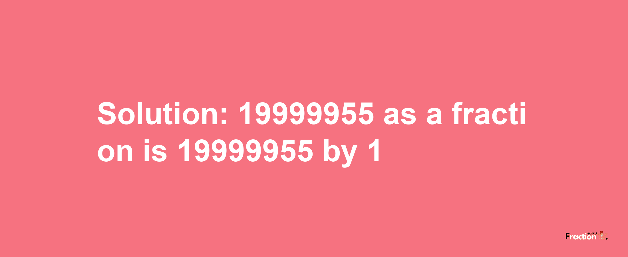 Solution:19999955 as a fraction is 19999955/1