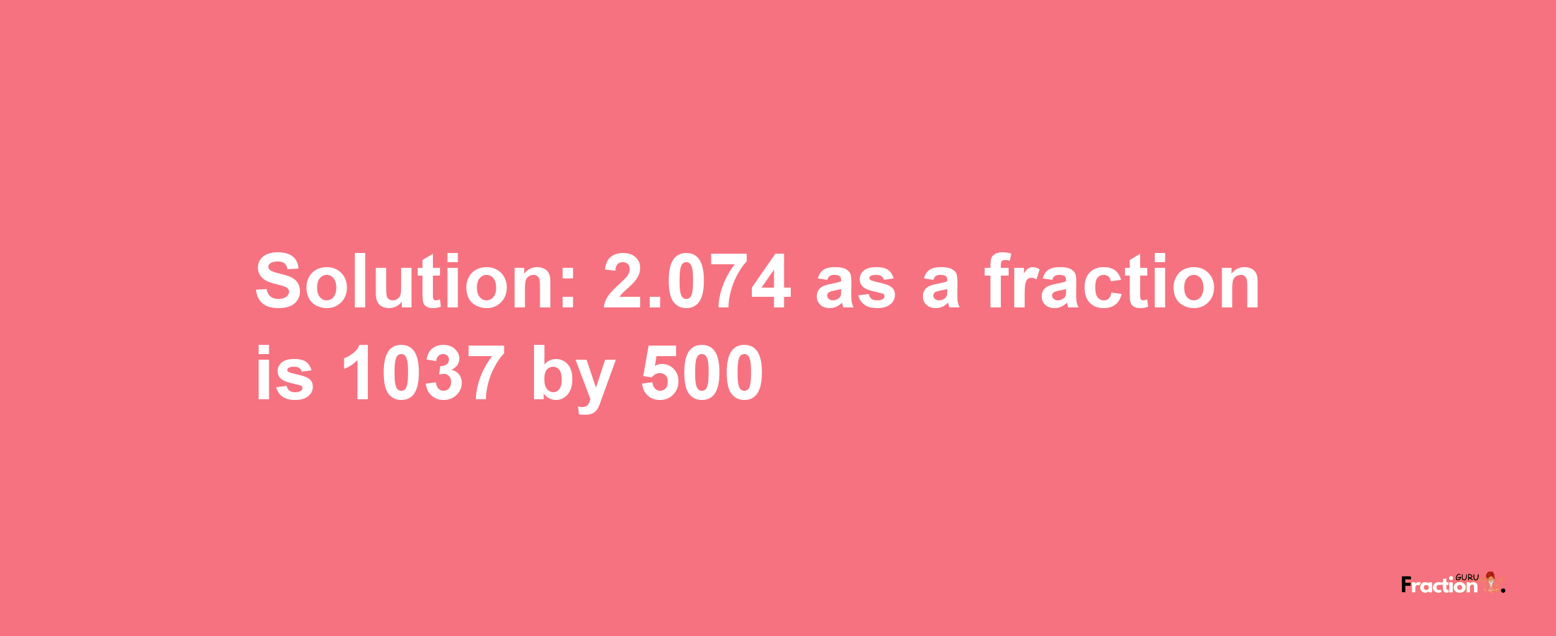 Solution:2.074 as a fraction is 1037/500