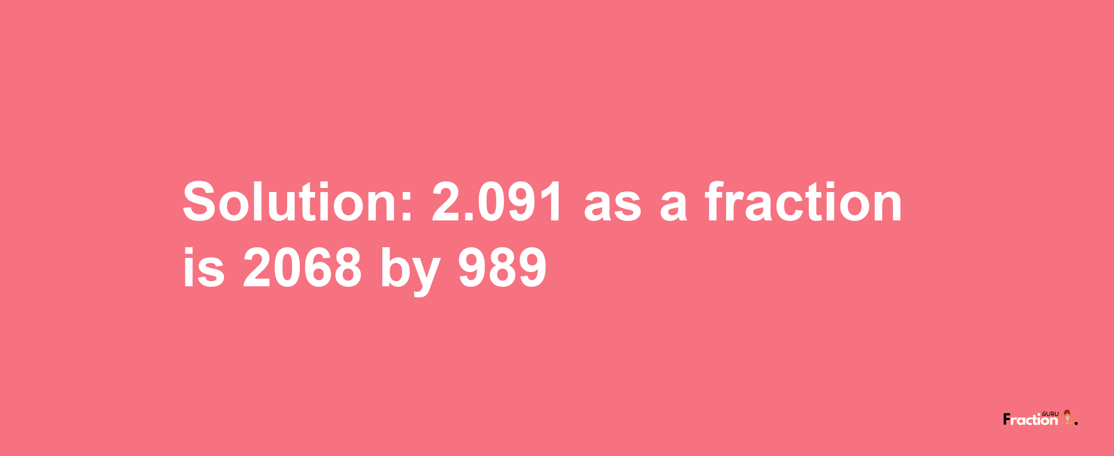 Solution:2.091 as a fraction is 2068/989