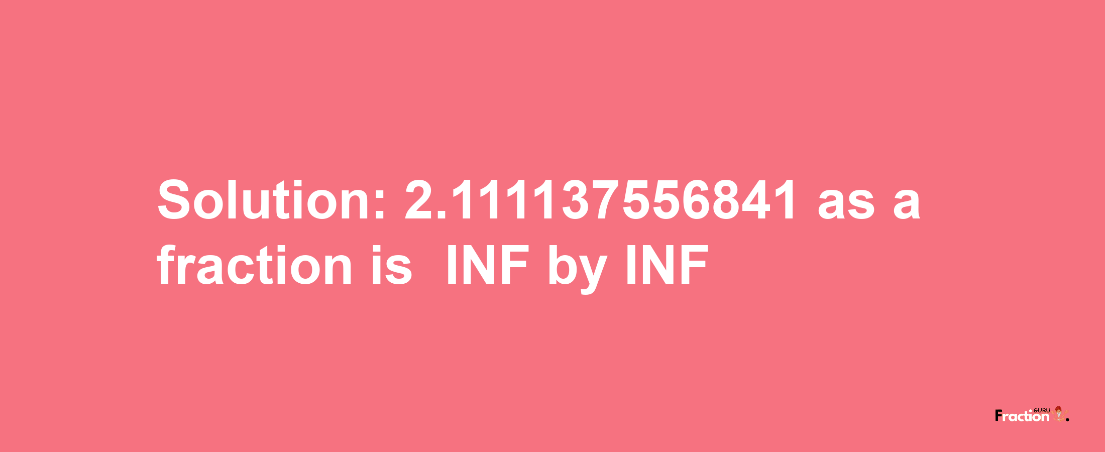 Solution:-2.111137556841 as a fraction is -INF/INF