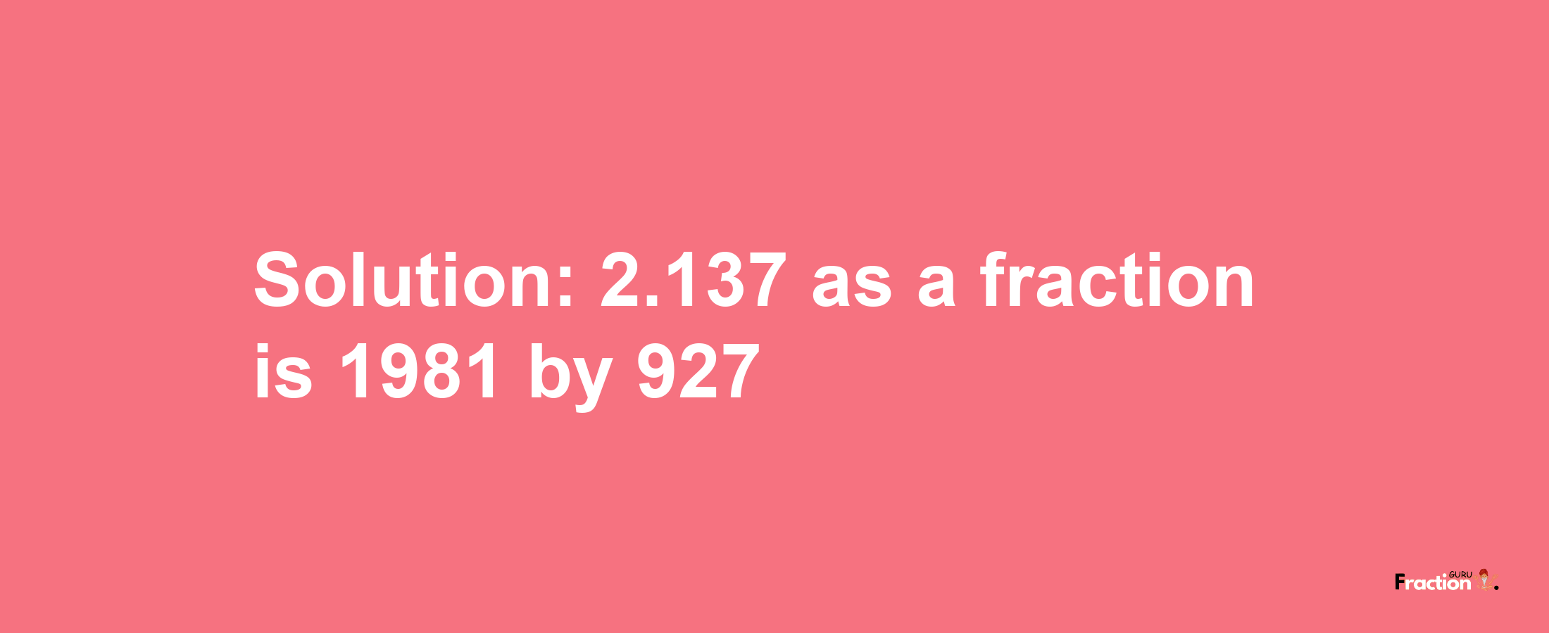 Solution:2.137 as a fraction is 1981/927