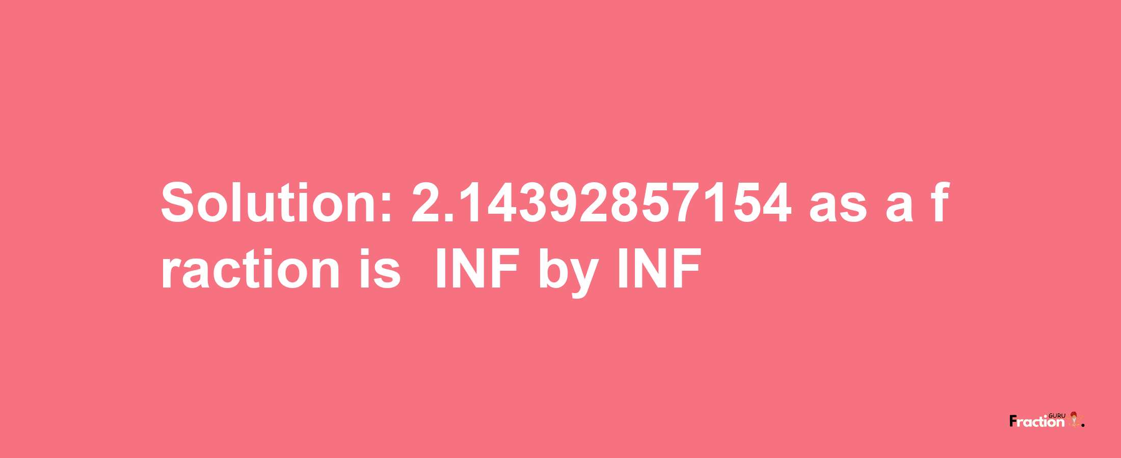 Solution:-2.14392857154 as a fraction is -INF/INF