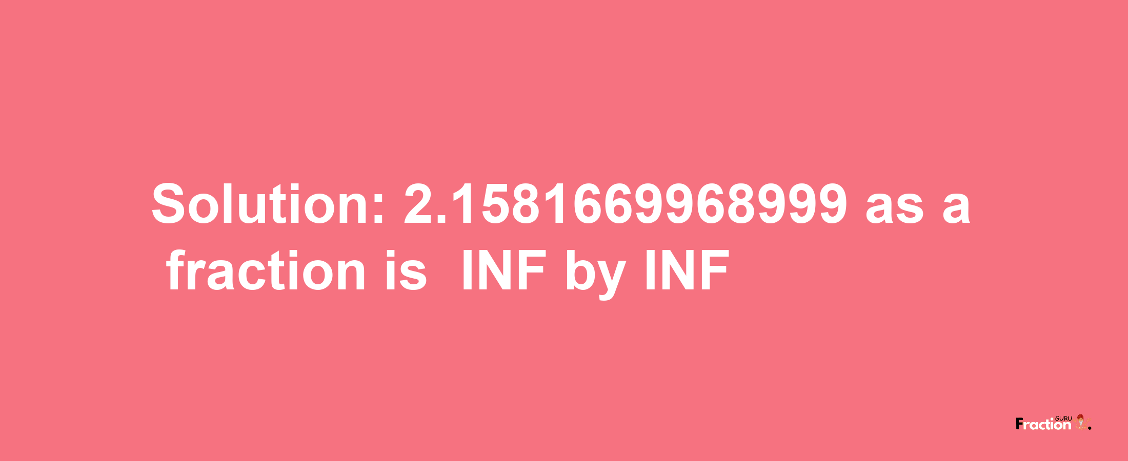 Solution:-2.1581669968999 as a fraction is -INF/INF