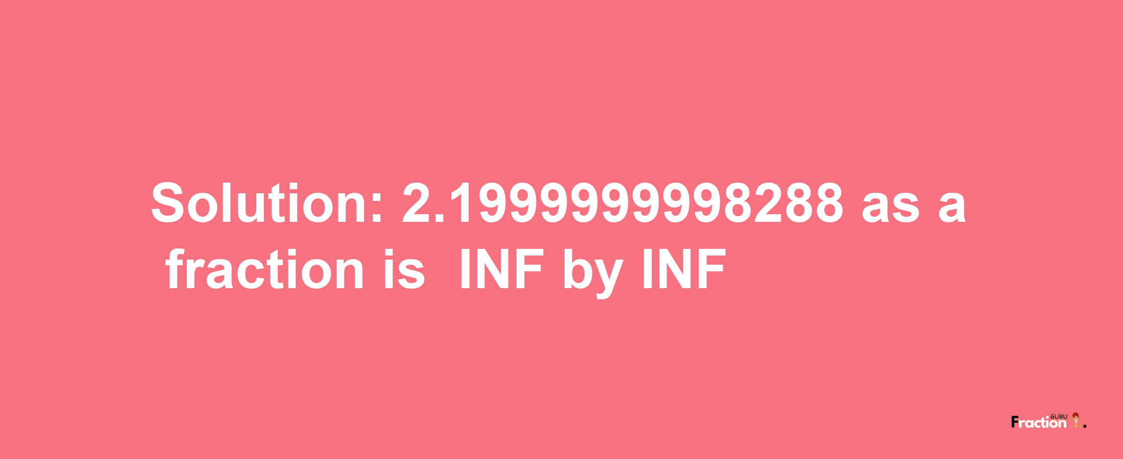 Solution:-2.1999999998288 as a fraction is -INF/INF