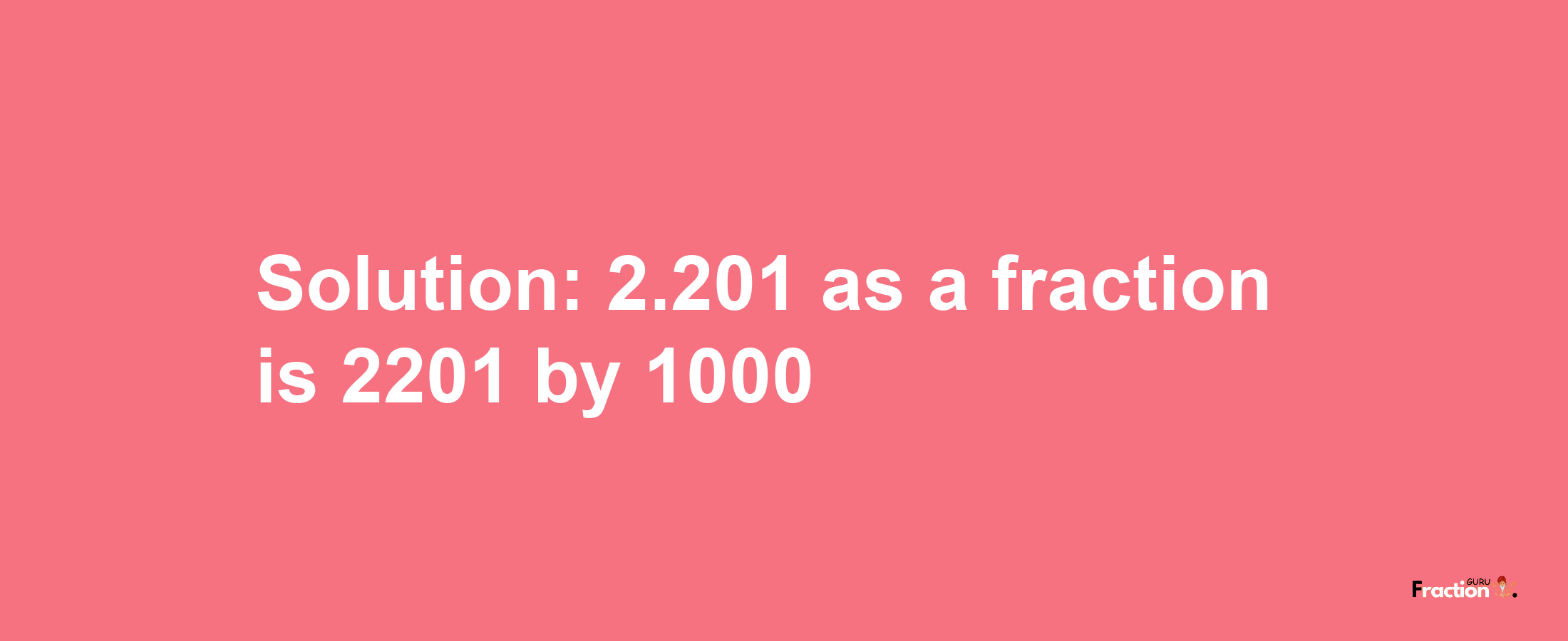 Solution:2.201 as a fraction is 2201/1000