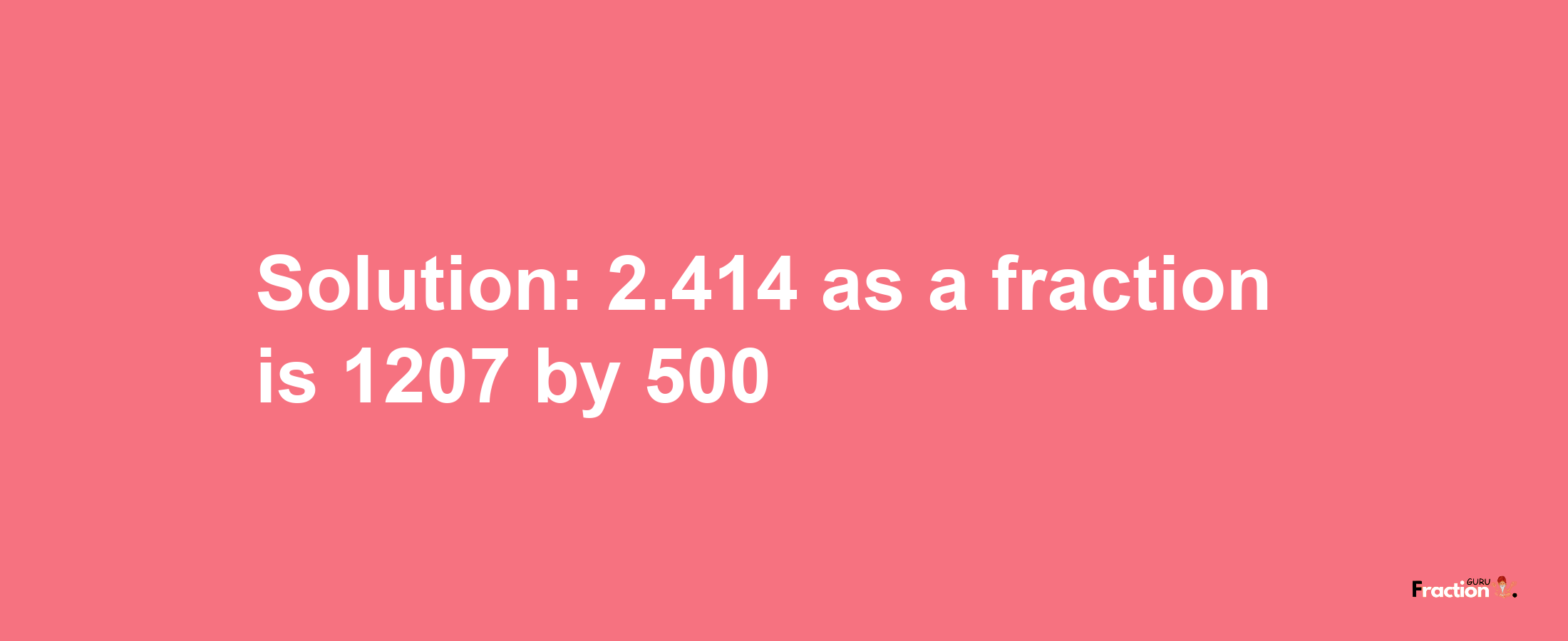 Solution:2.414 as a fraction is 1207/500