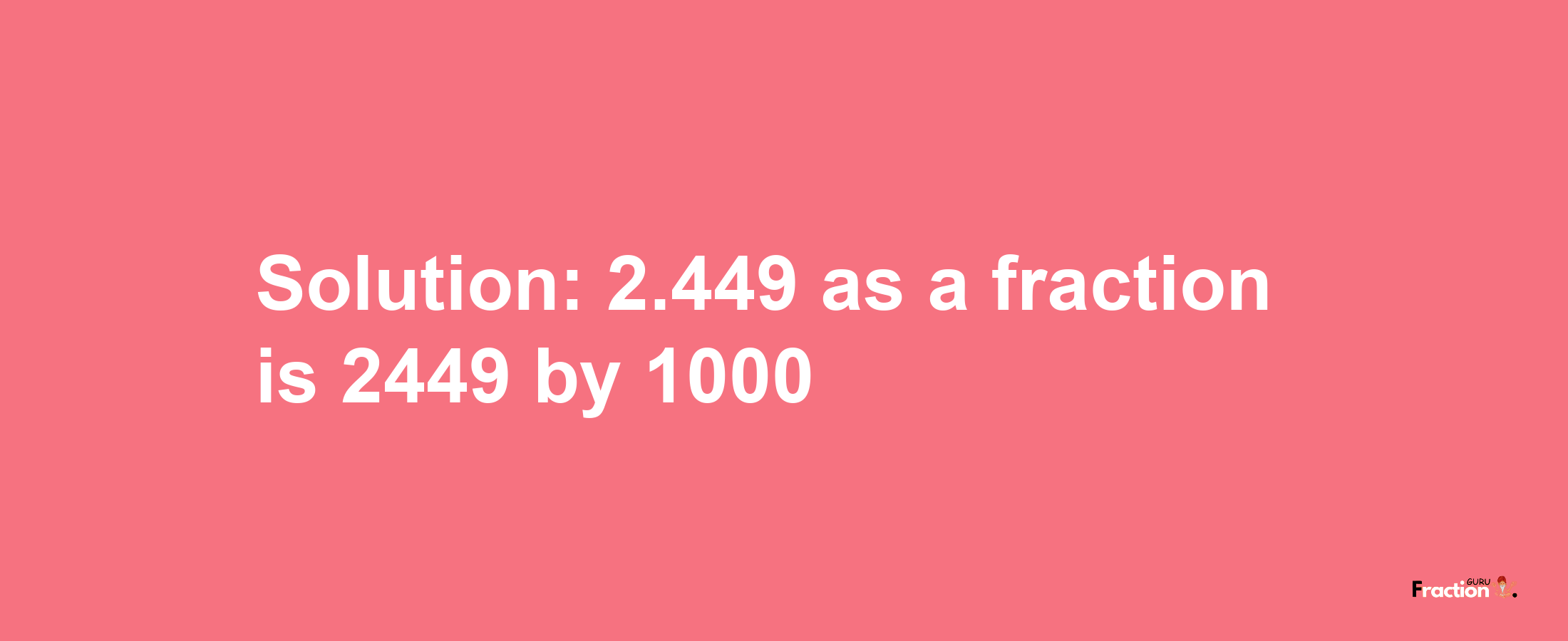 Solution:2.449 as a fraction is 2449/1000