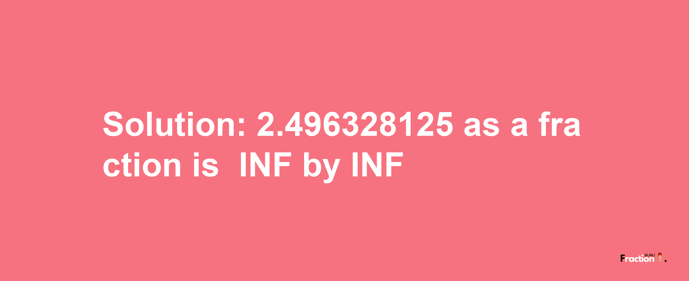 Solution:-2.496328125 as a fraction is -INF/INF