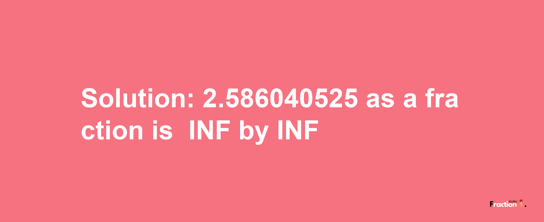 Solution:-2.586040525 as a fraction is -INF/INF