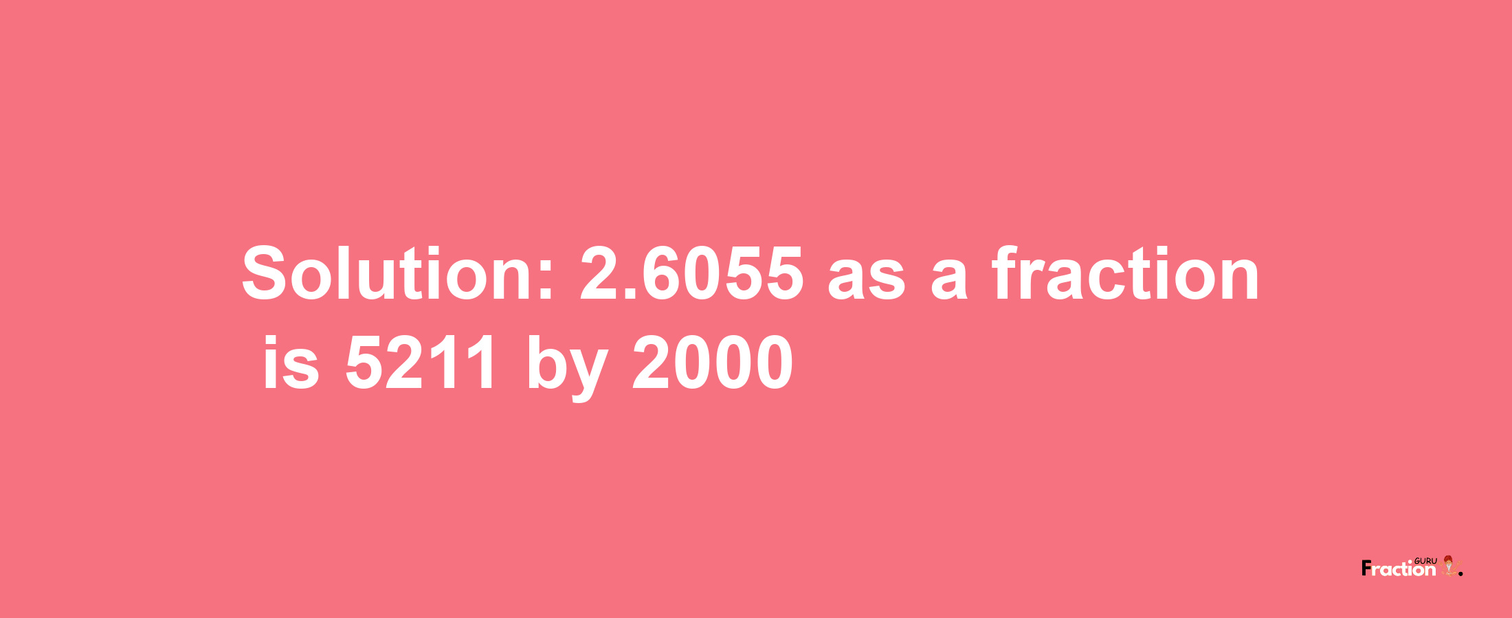 Solution:2.6055 as a fraction is 5211/2000