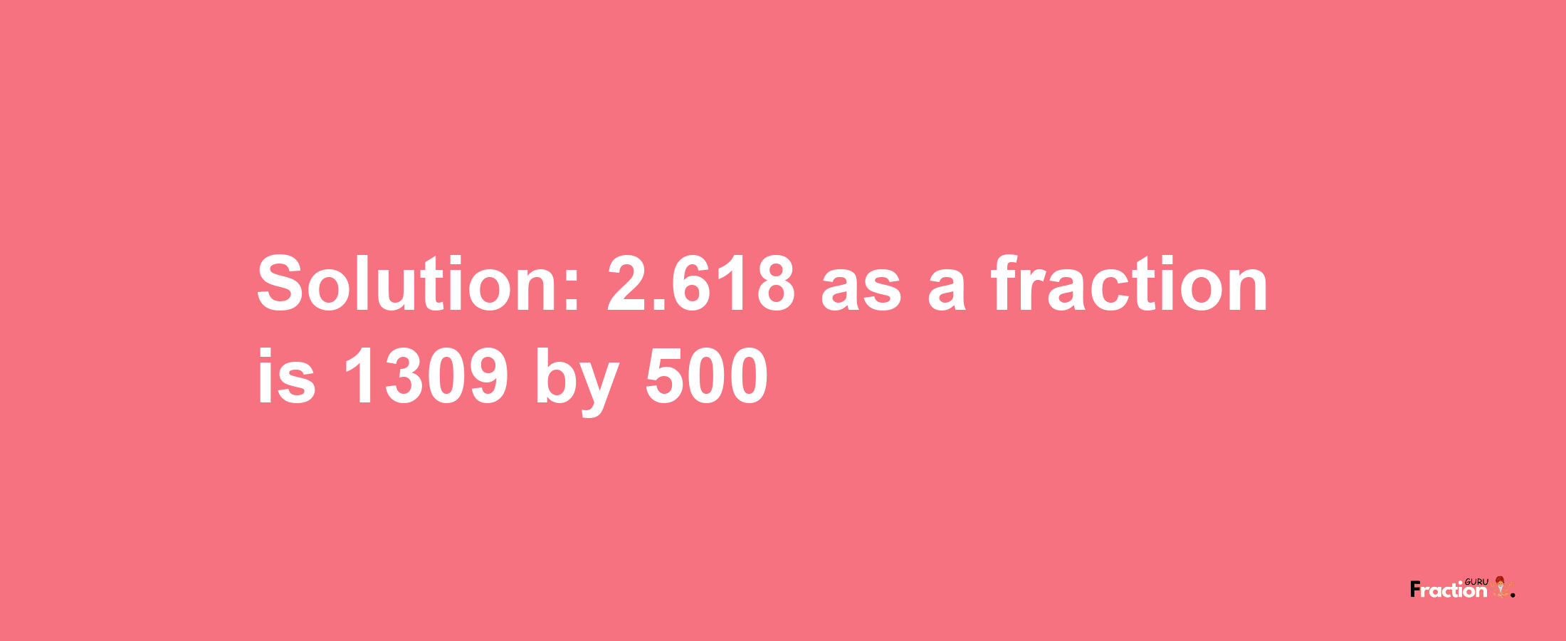 Solution:2.618 as a fraction is 1309/500