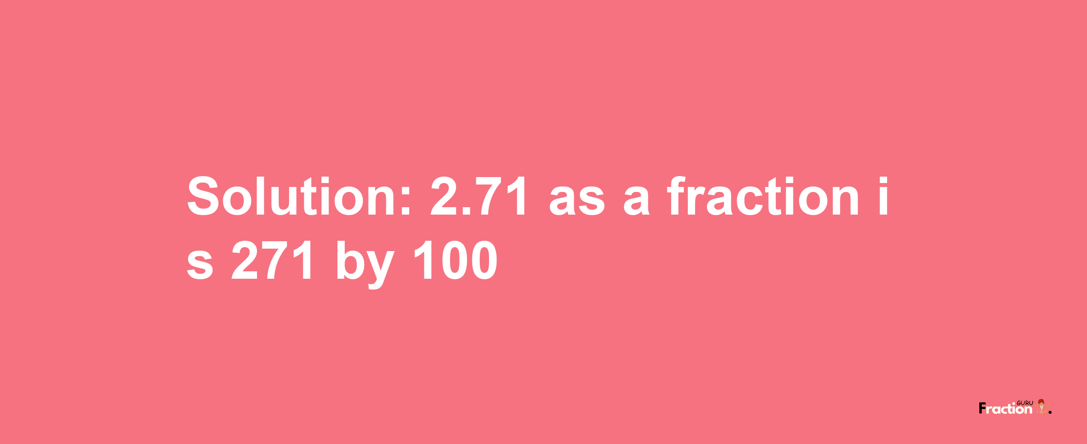 Solution:2.71 as a fraction is 271/100