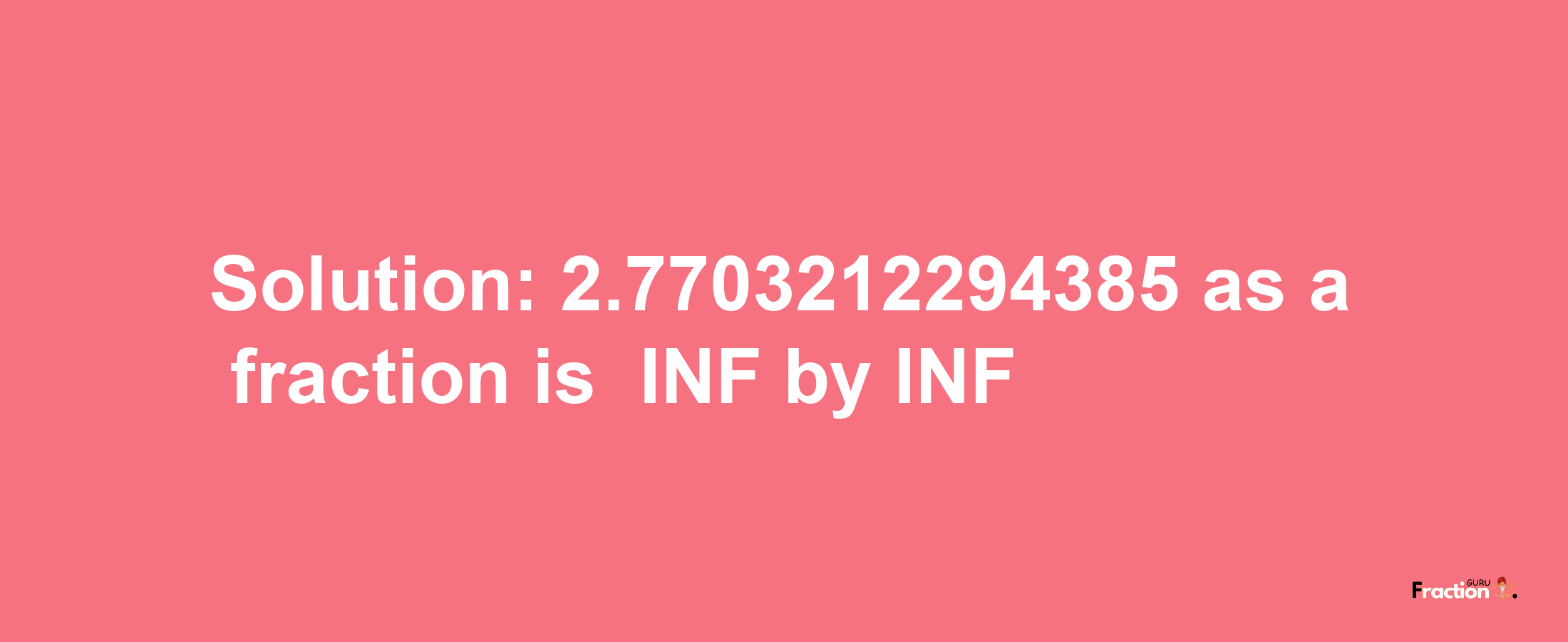 Solution:-2.7703212294385 as a fraction is -INF/INF