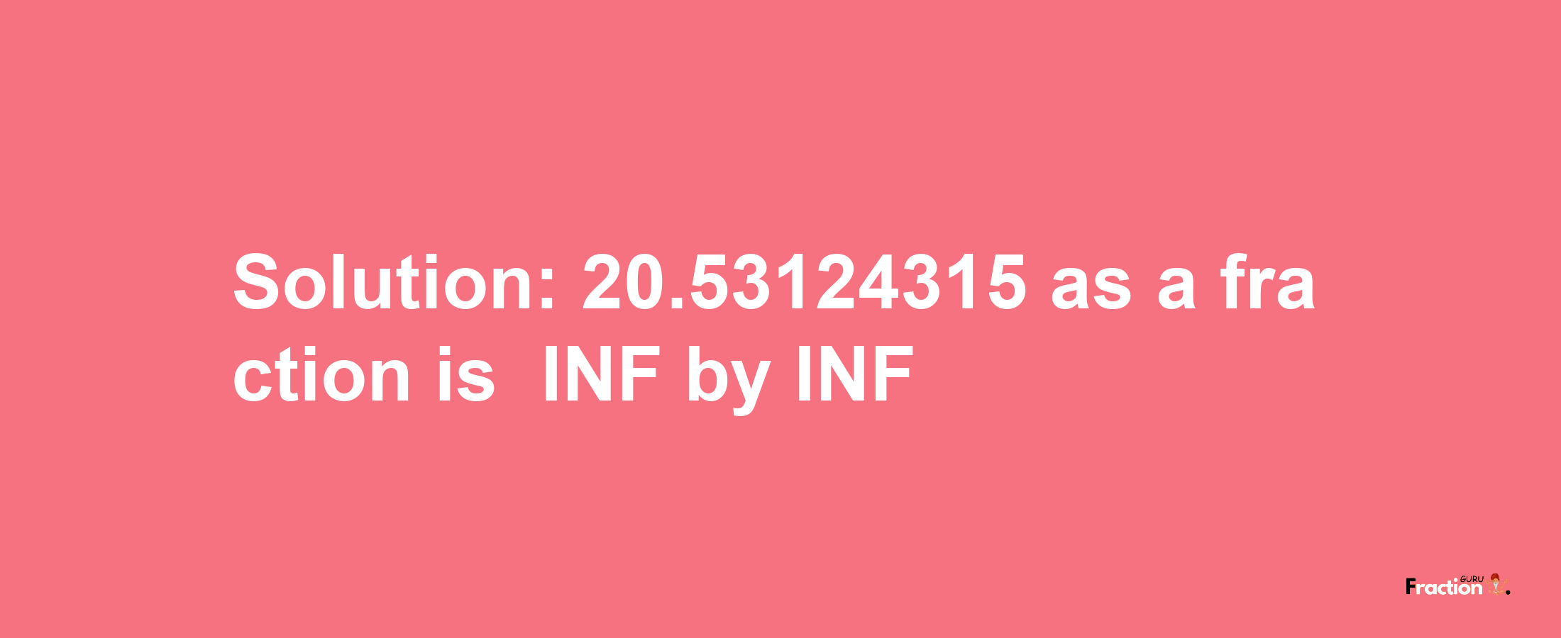 Solution:-20.53124315 as a fraction is -INF/INF