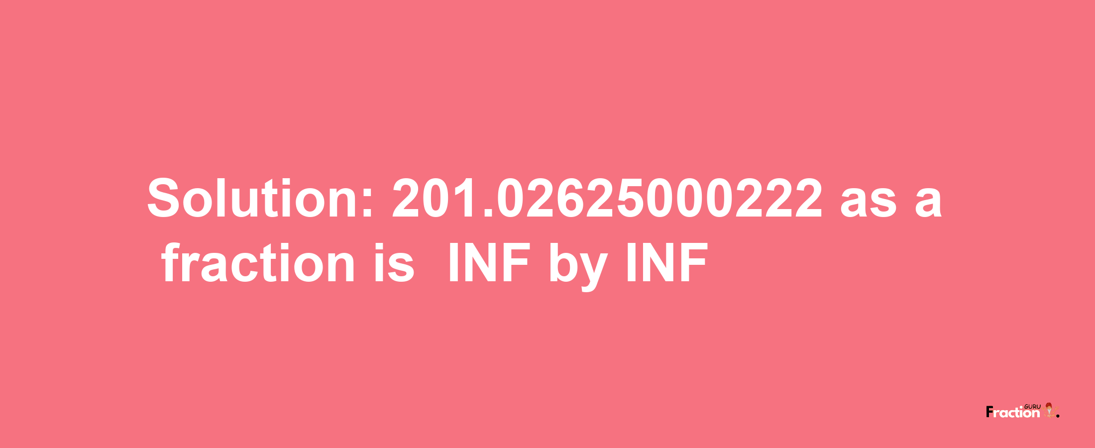 Solution:-201.02625000222 as a fraction is -INF/INF