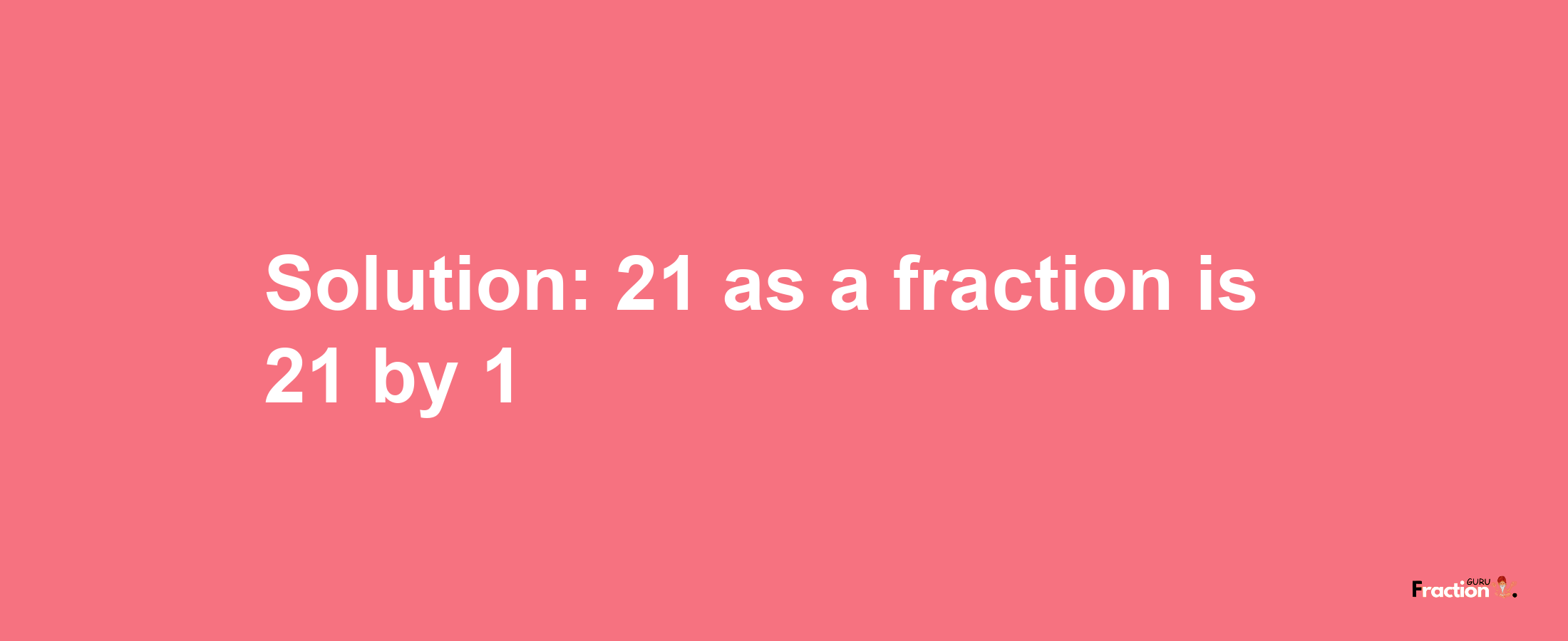 Solution:21 as a fraction is 21/1