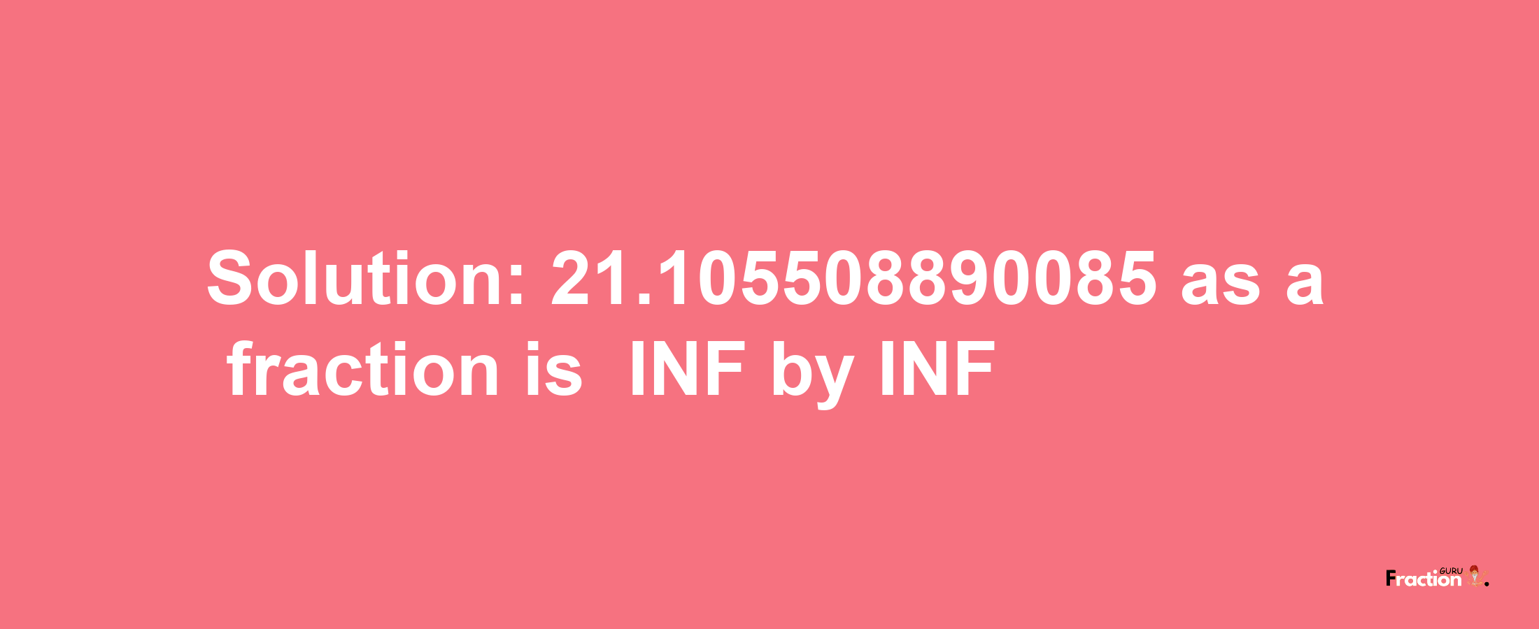 Solution:-21.105508890085 as a fraction is -INF/INF