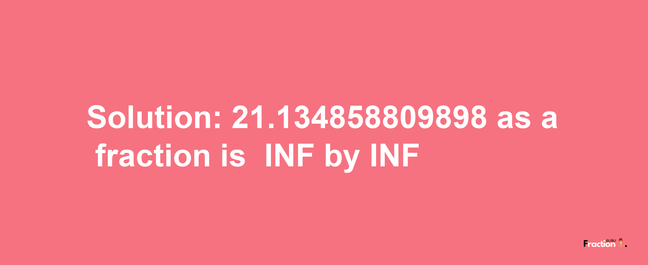 Solution:-21.134858809898 as a fraction is -INF/INF