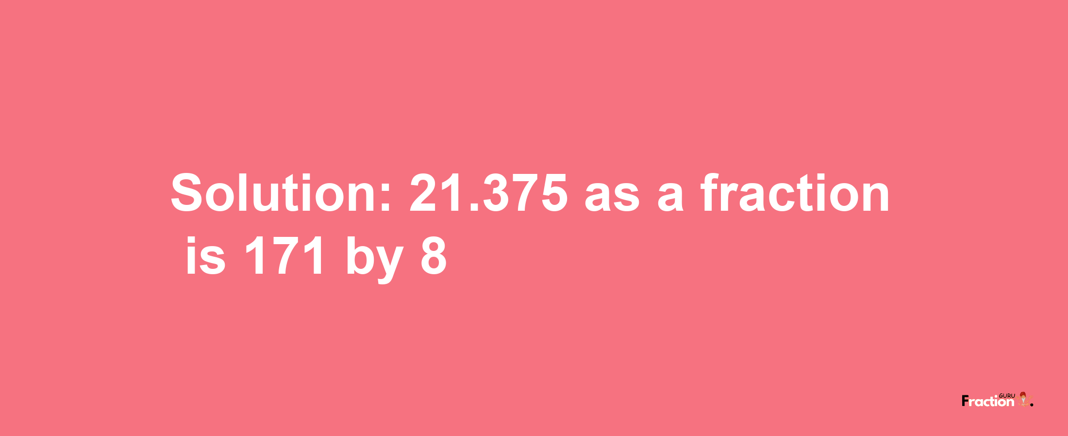 Solution:21.375 as a fraction is 171/8